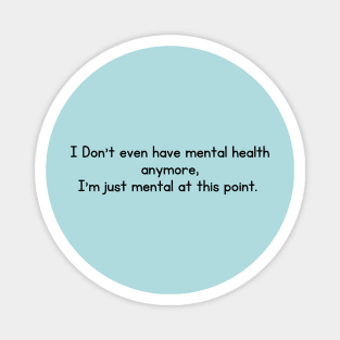 I Don't even have mental health anymore, I am just mental at this point Magnet